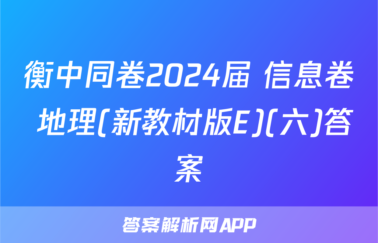 衡中同卷2024届 信息卷 地理(新教材版E)(六)答案