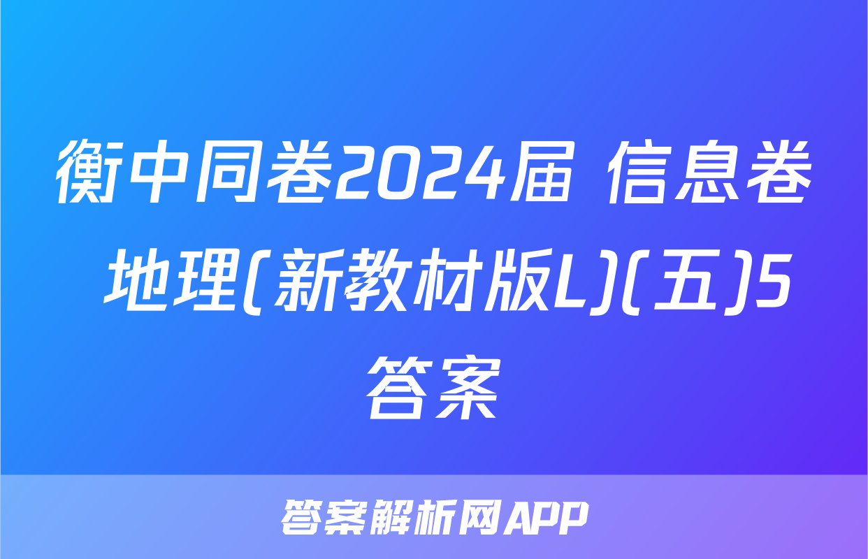 衡中同卷2024届 信息卷 地理(新教材版L)(五)5答案