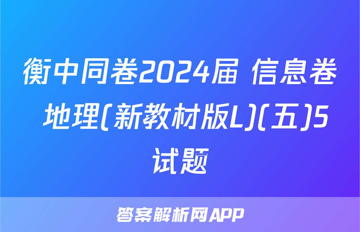 衡中同卷2024届 信息卷 地理(新教材版L)(五)5试题