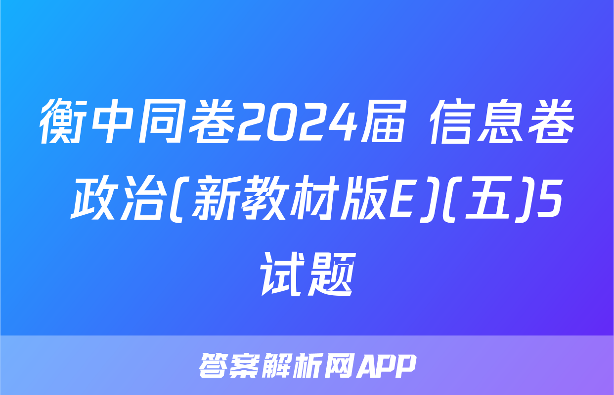 衡中同卷2024届 信息卷 政治(新教材版E)(五)5试题