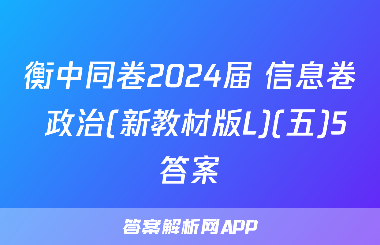 衡中同卷2024届 信息卷 政治(新教材版L)(五)5答案