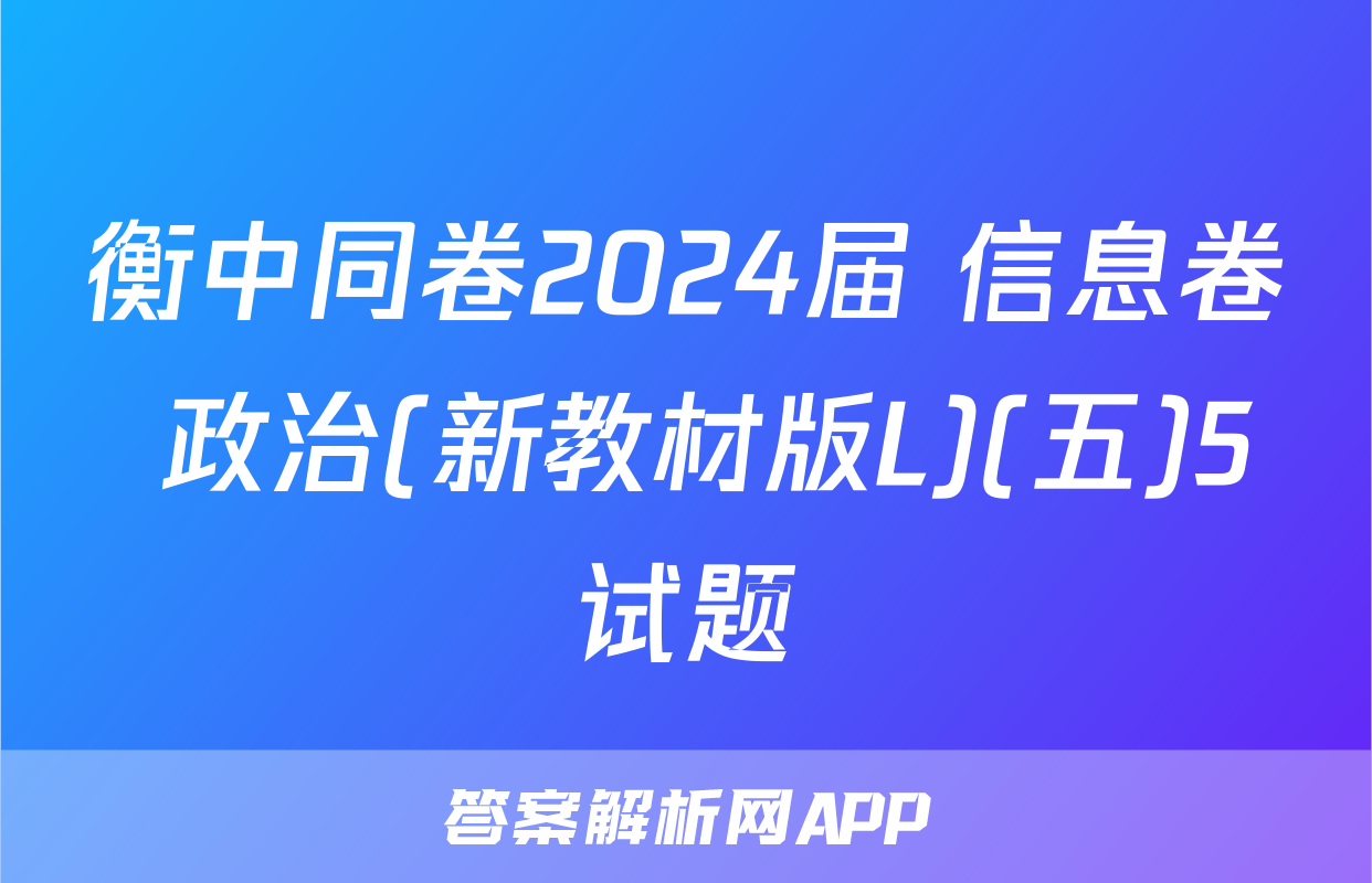 衡中同卷2024届 信息卷 政治(新教材版L)(五)5试题