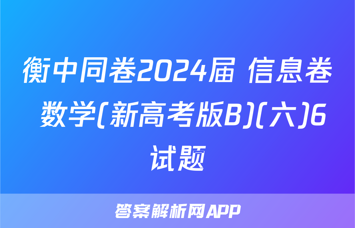衡中同卷2024届 信息卷 数学(新高考版B)(六)6试题