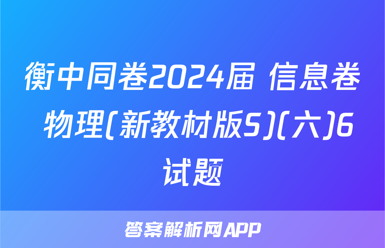 衡中同卷2024届 信息卷 物理(新教材版S)(六)6试题