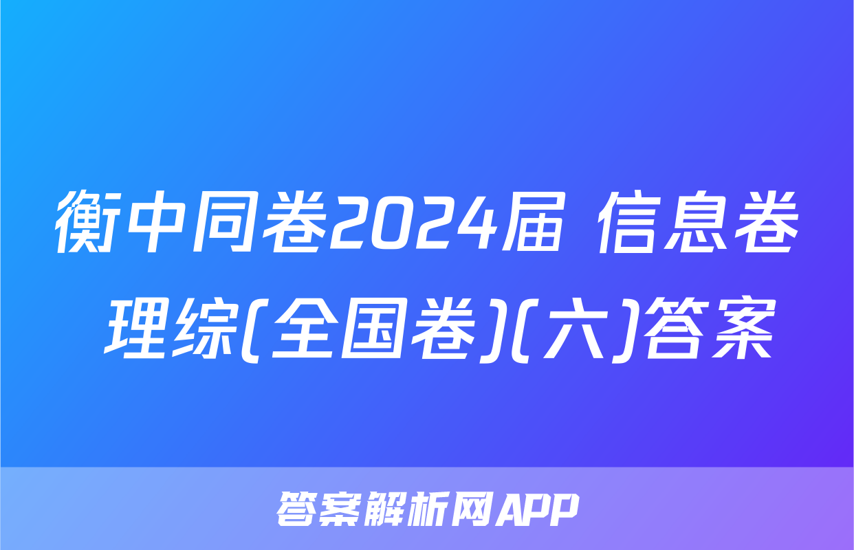 衡中同卷2024届 信息卷 理综(全国卷)(六)答案
