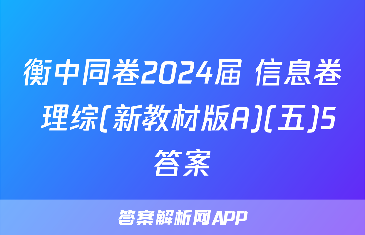 衡中同卷2024届 信息卷 理综(新教材版A)(五)5答案