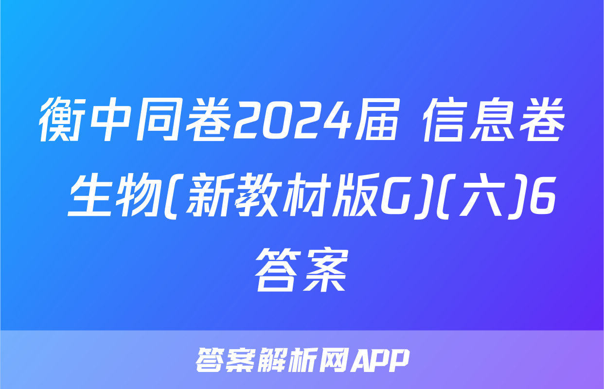 衡中同卷2024届 信息卷 生物(新教材版G)(六)6答案