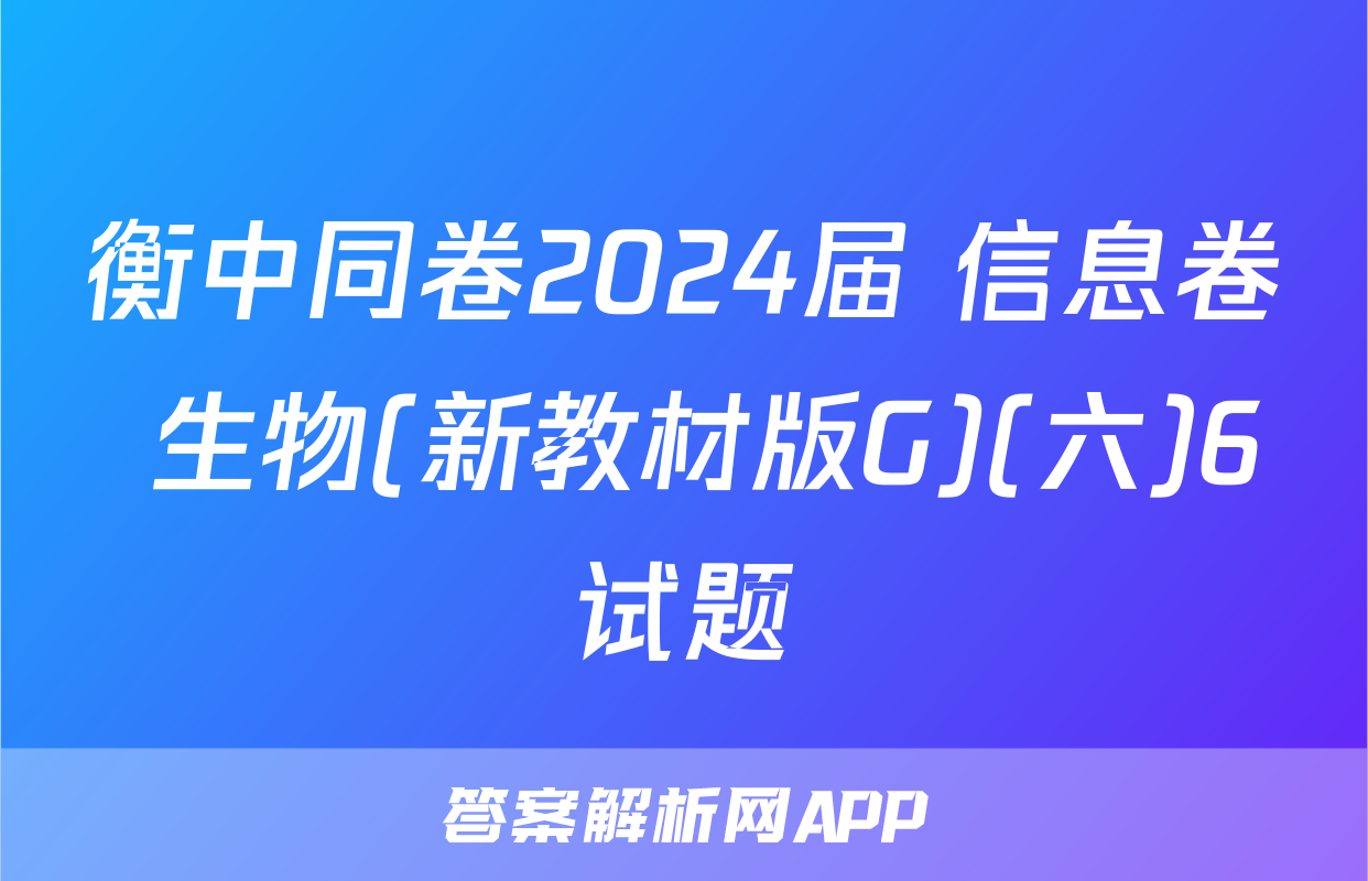 衡中同卷2024届 信息卷 生物(新教材版G)(六)6试题
