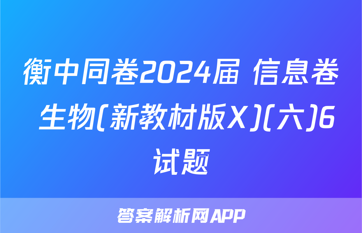 衡中同卷2024届 信息卷 生物(新教材版X)(六)6试题