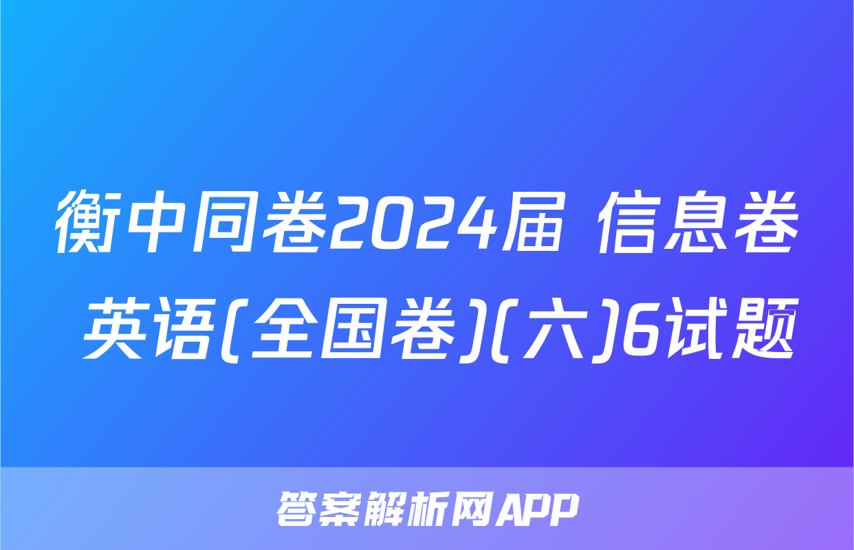 衡中同卷2024届 信息卷 英语(全国卷)(六)6试题