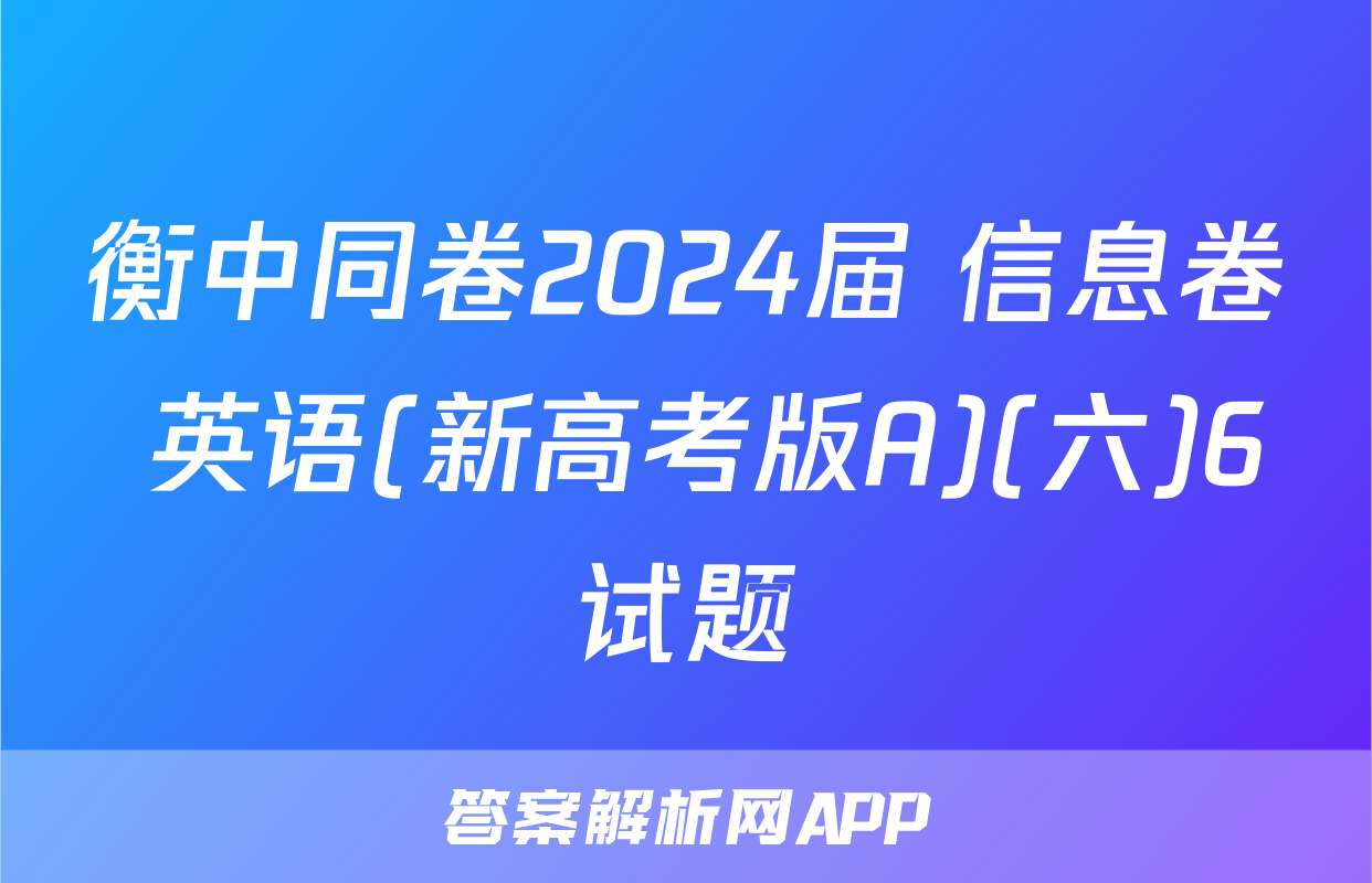 衡中同卷2024届 信息卷 英语(新高考版A)(六)6试题