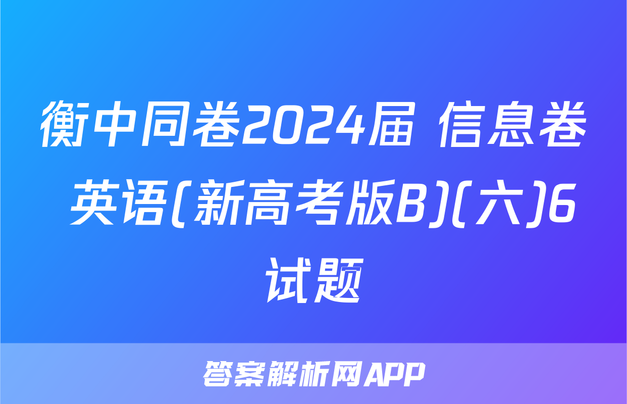 衡中同卷2024届 信息卷 英语(新高考版B)(六)6试题