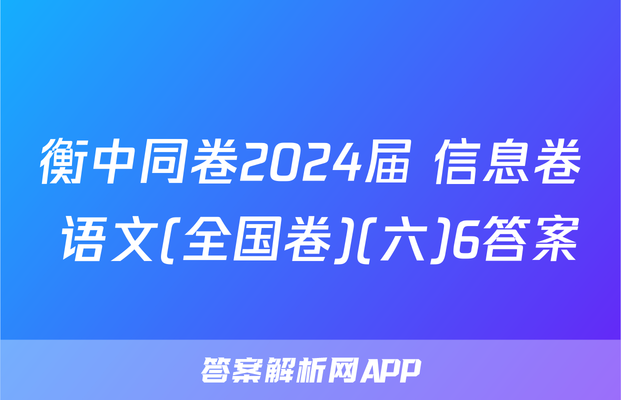 衡中同卷2024届 信息卷 语文(全国卷)(六)6答案