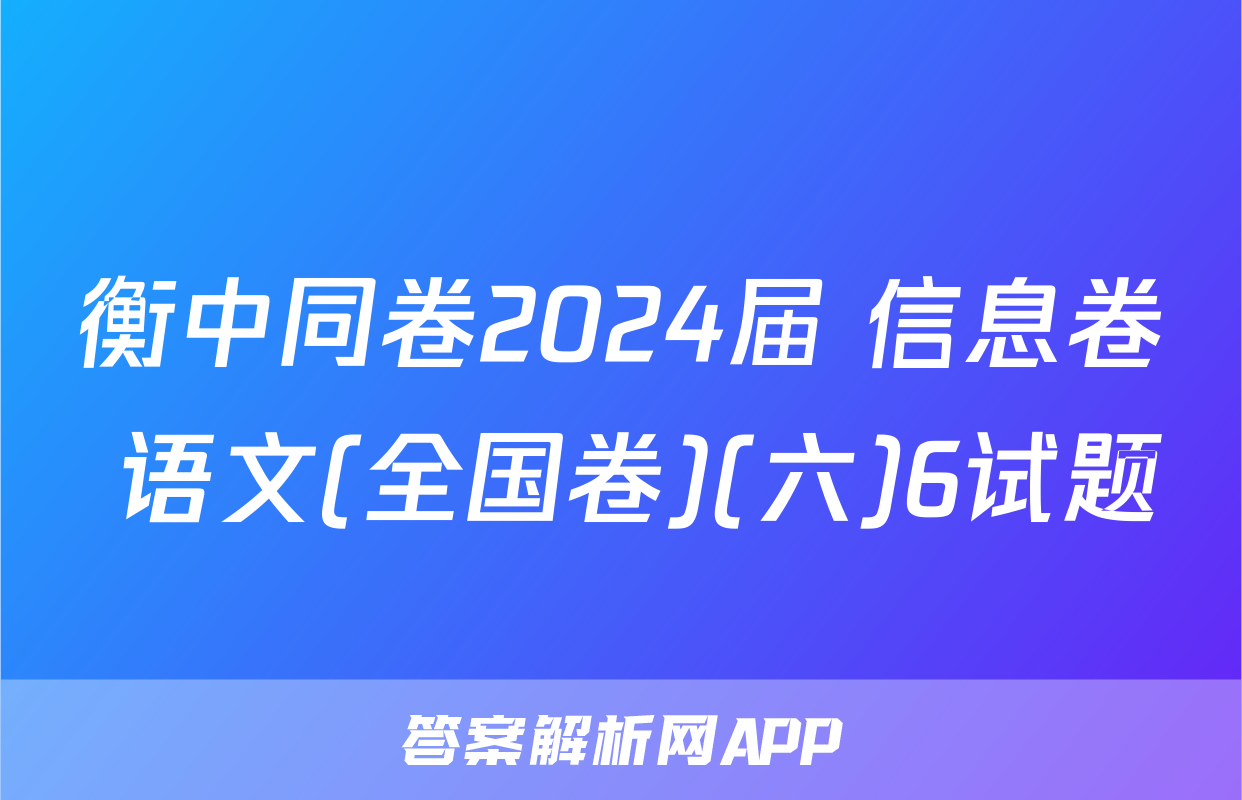衡中同卷2024届 信息卷 语文(全国卷)(六)6试题