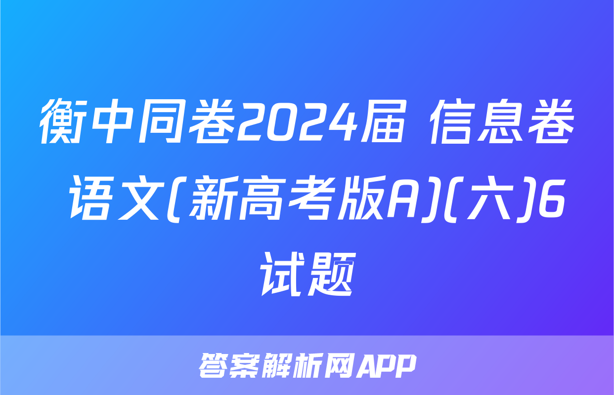 衡中同卷2024届 信息卷 语文(新高考版A)(六)6试题