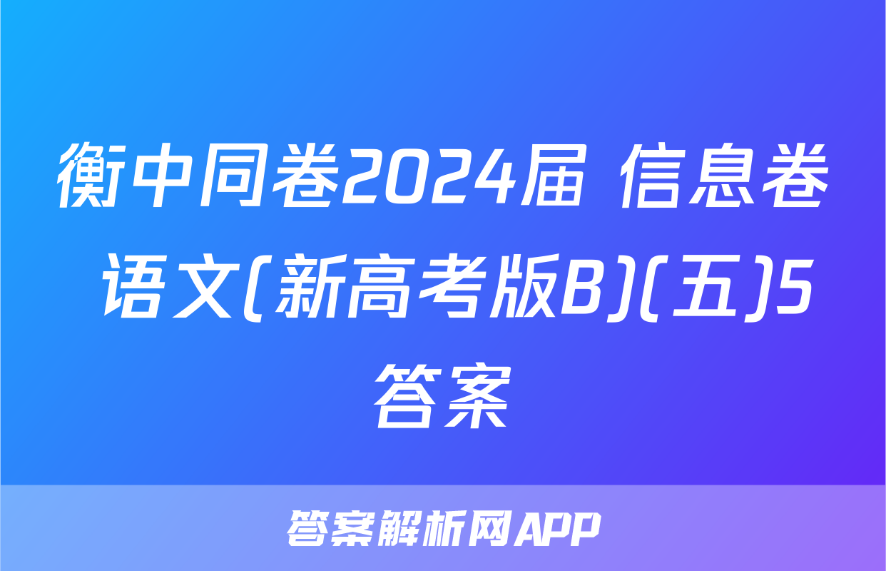 衡中同卷2024届 信息卷 语文(新高考版B)(五)5答案