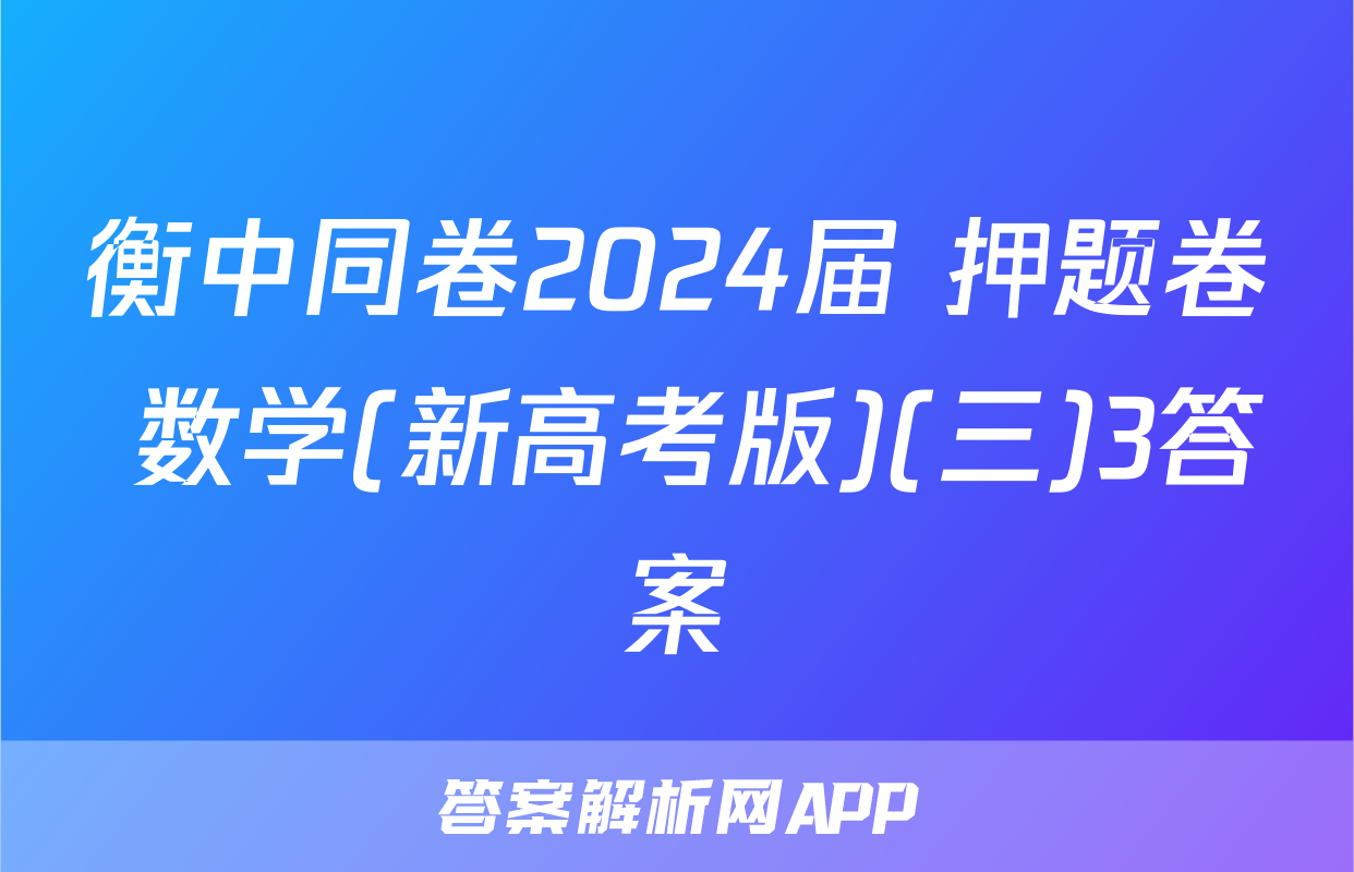 衡中同卷2024届 押题卷 数学(新高考版)(三)3答案