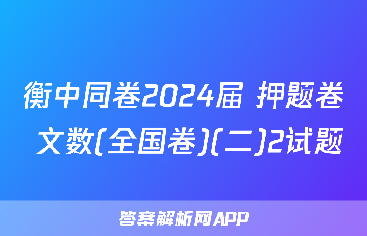 衡中同卷2024届 押题卷 文数(全国卷)(二)2试题
