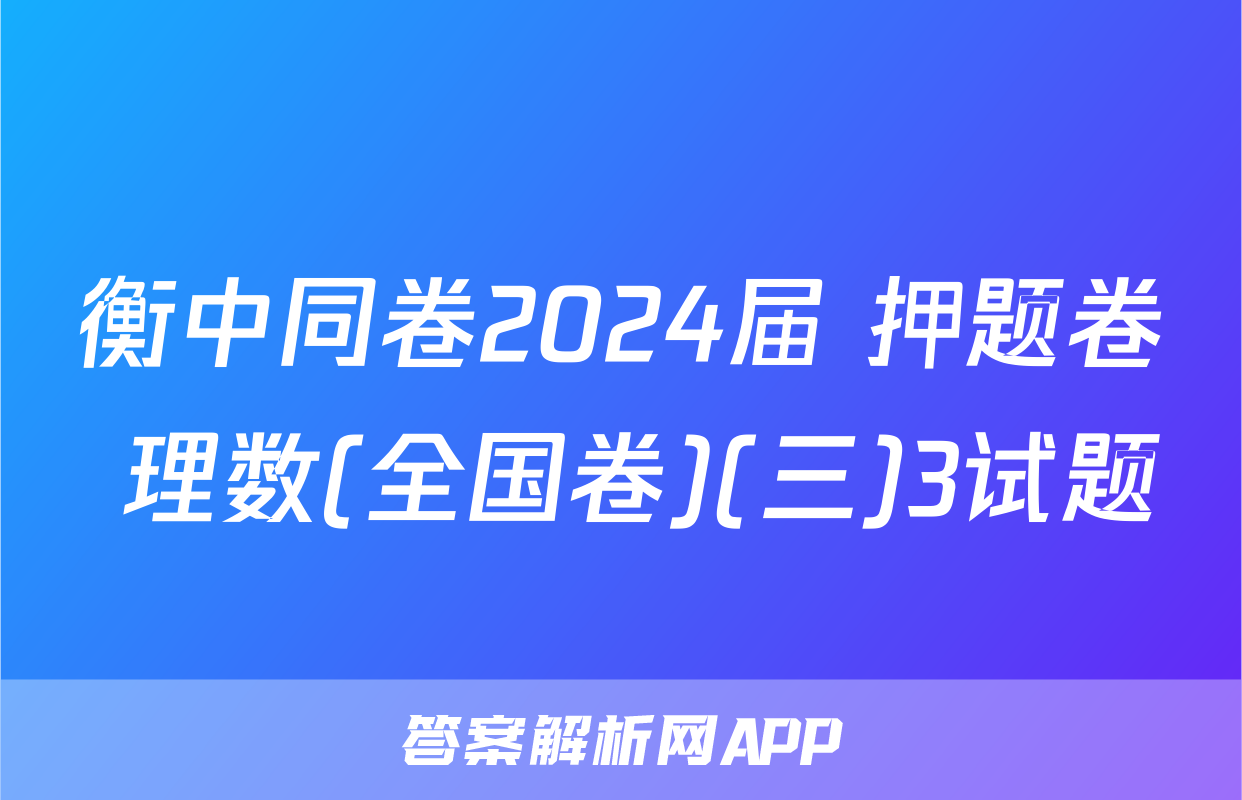 衡中同卷2024届 押题卷 理数(全国卷)(三)3试题