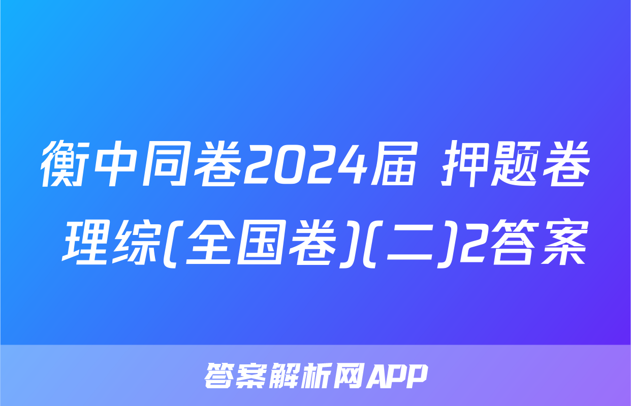 衡中同卷2024届 押题卷 理综(全国卷)(二)2答案