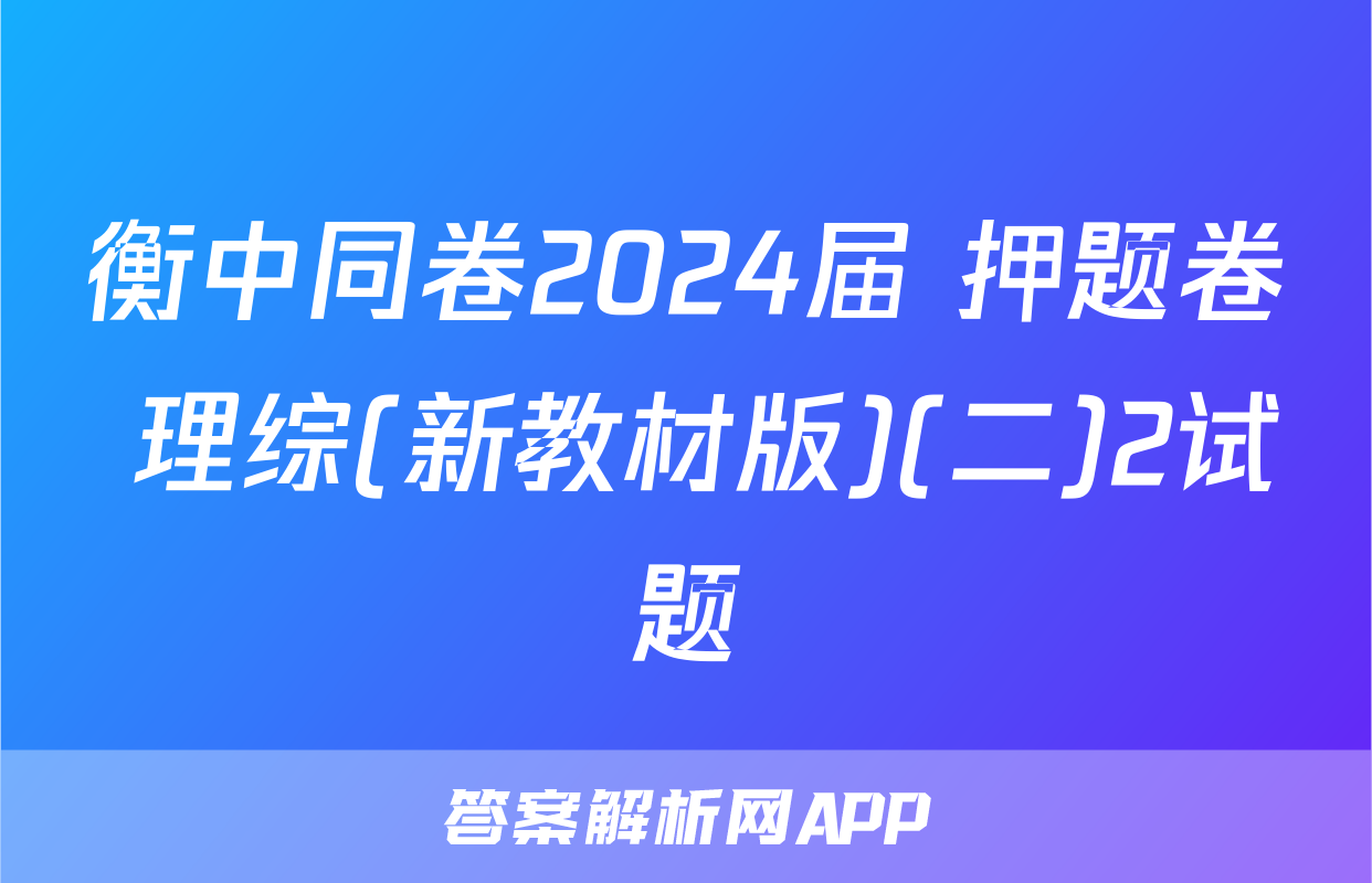 衡中同卷2024届 押题卷 理综(新教材版)(二)2试题