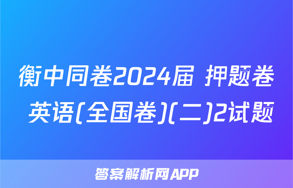 衡中同卷2024届 押题卷 英语(全国卷)(二)2试题
