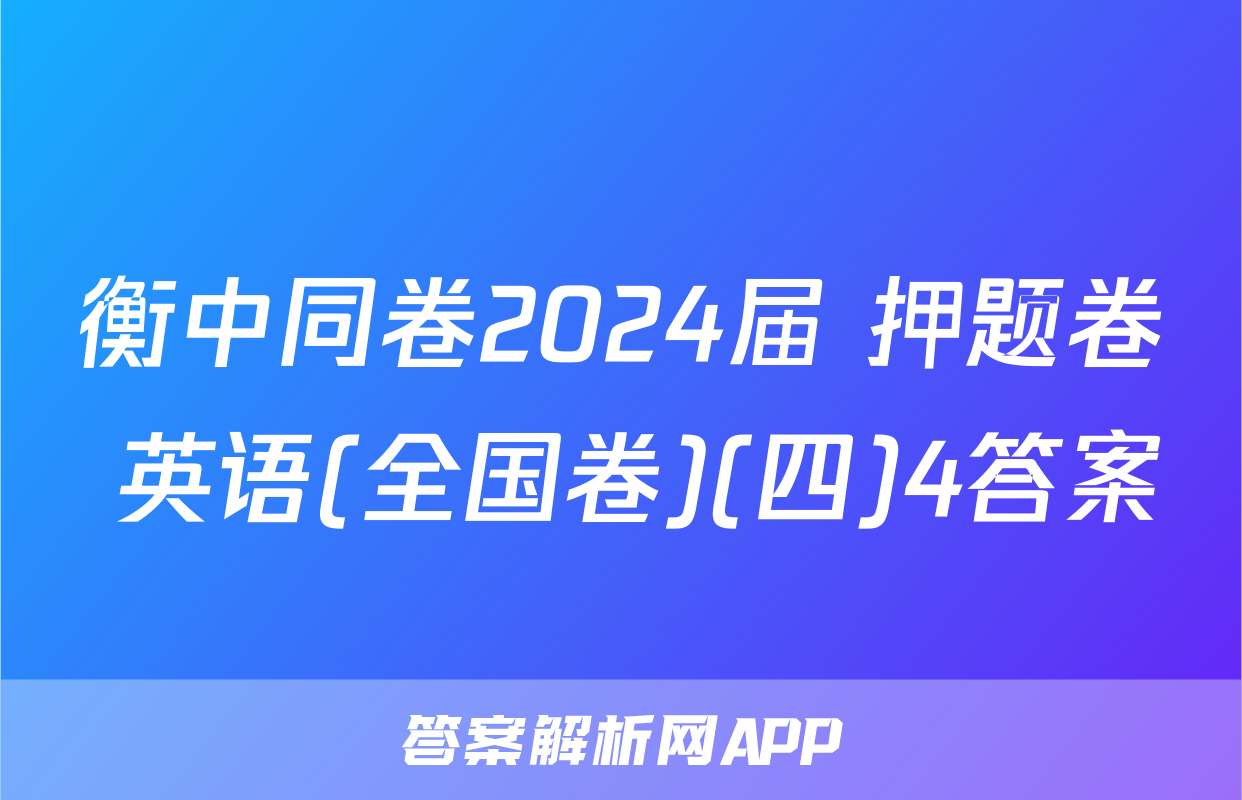 衡中同卷2024届 押题卷 英语(全国卷)(四)4答案