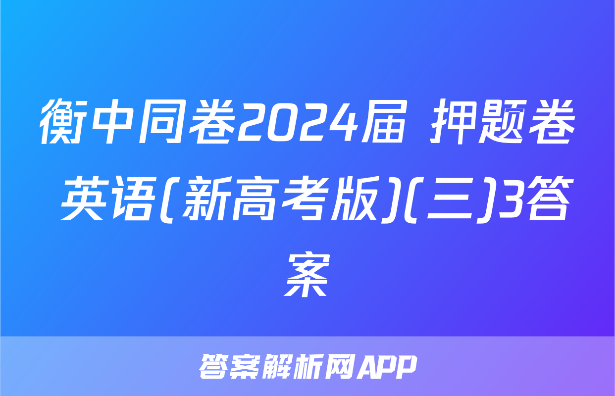 衡中同卷2024届 押题卷 英语(新高考版)(三)3答案