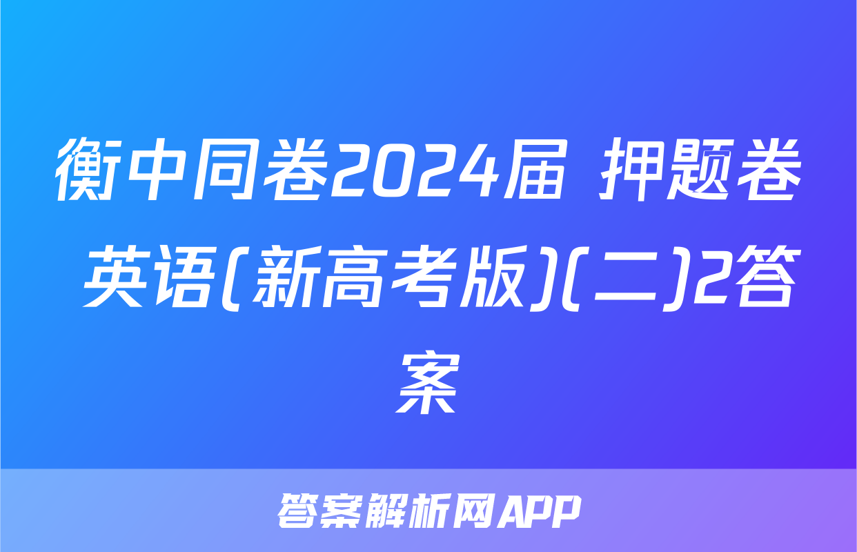 衡中同卷2024届 押题卷 英语(新高考版)(二)2答案
