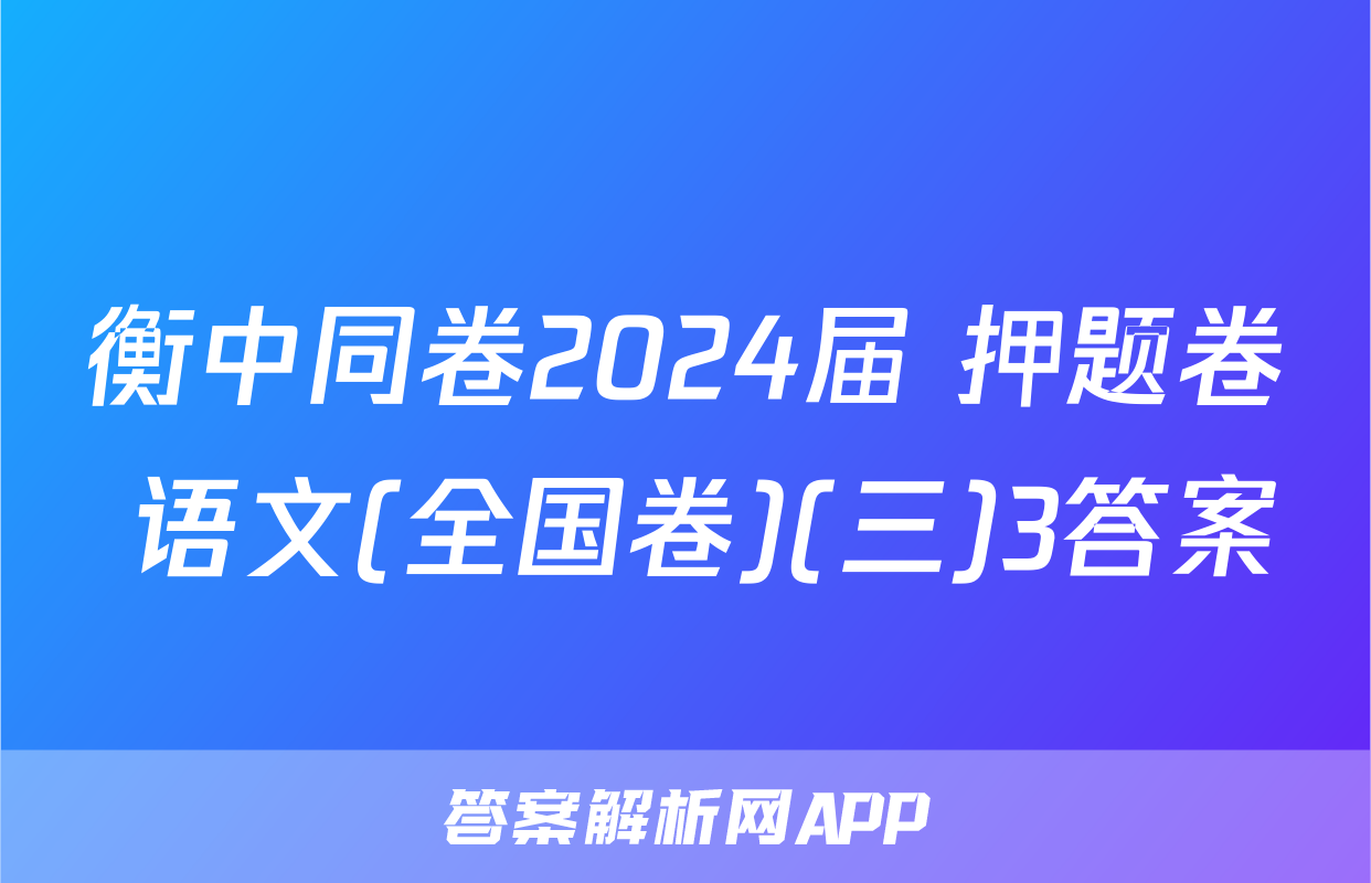 衡中同卷2024届 押题卷 语文(全国卷)(三)3答案
