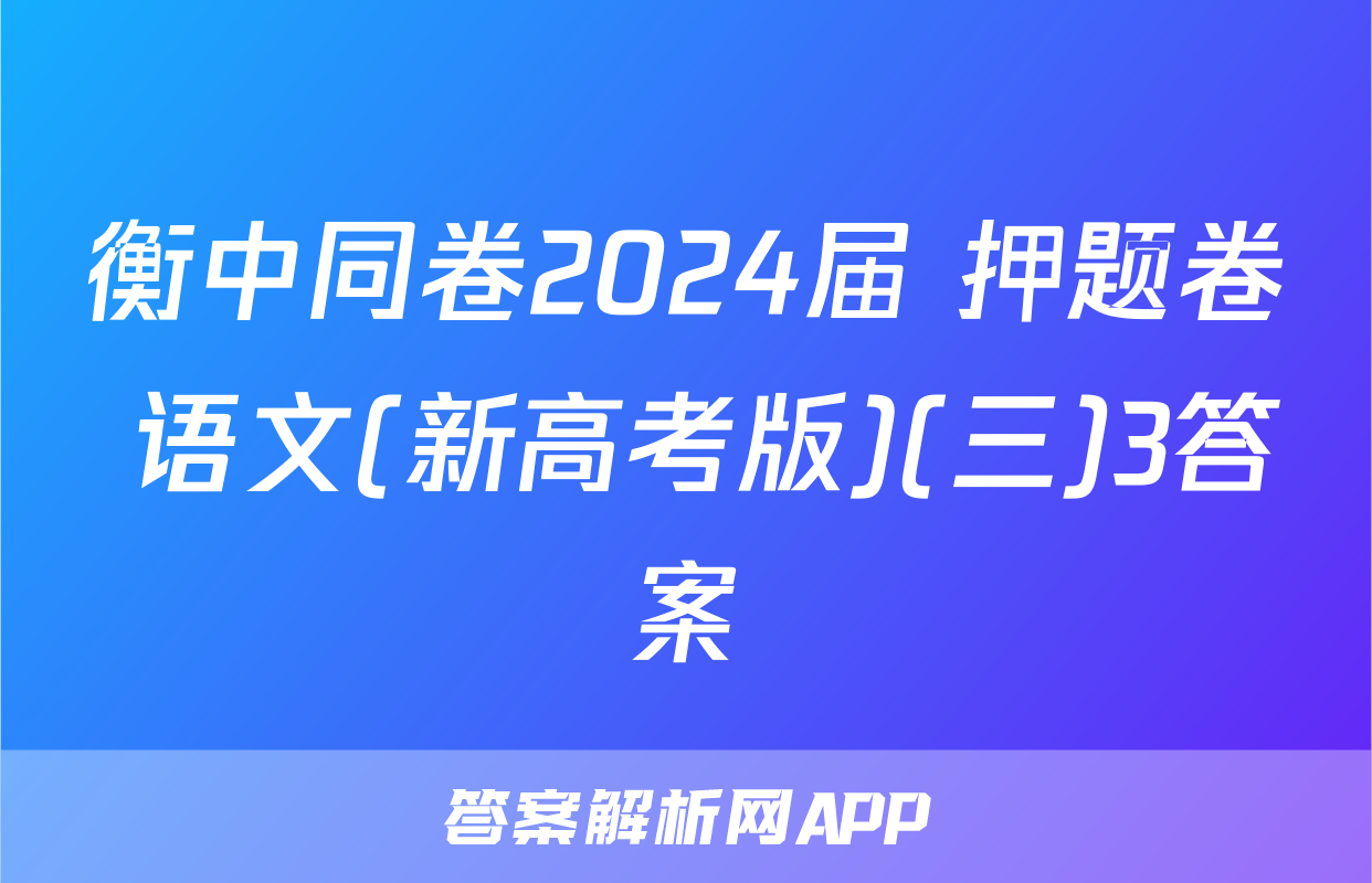 衡中同卷2024届 押题卷 语文(新高考版)(三)3答案