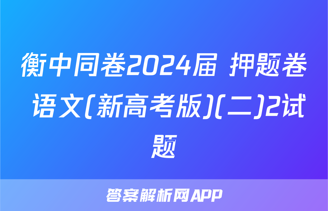 衡中同卷2024届 押题卷 语文(新高考版)(二)2试题