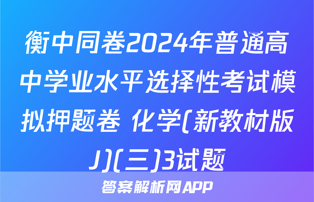 衡中同卷2024年普通高中学业水平选择性考试模拟押题卷 化学(新教材版J)(三)3试题