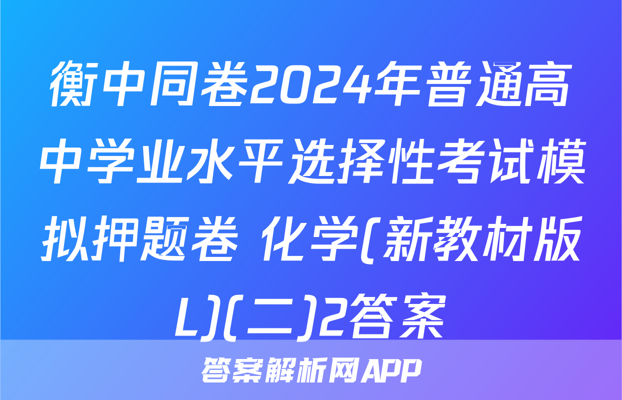 衡中同卷2024年普通高中学业水平选择性考试模拟押题卷 化学(新教材版L)(二)2答案