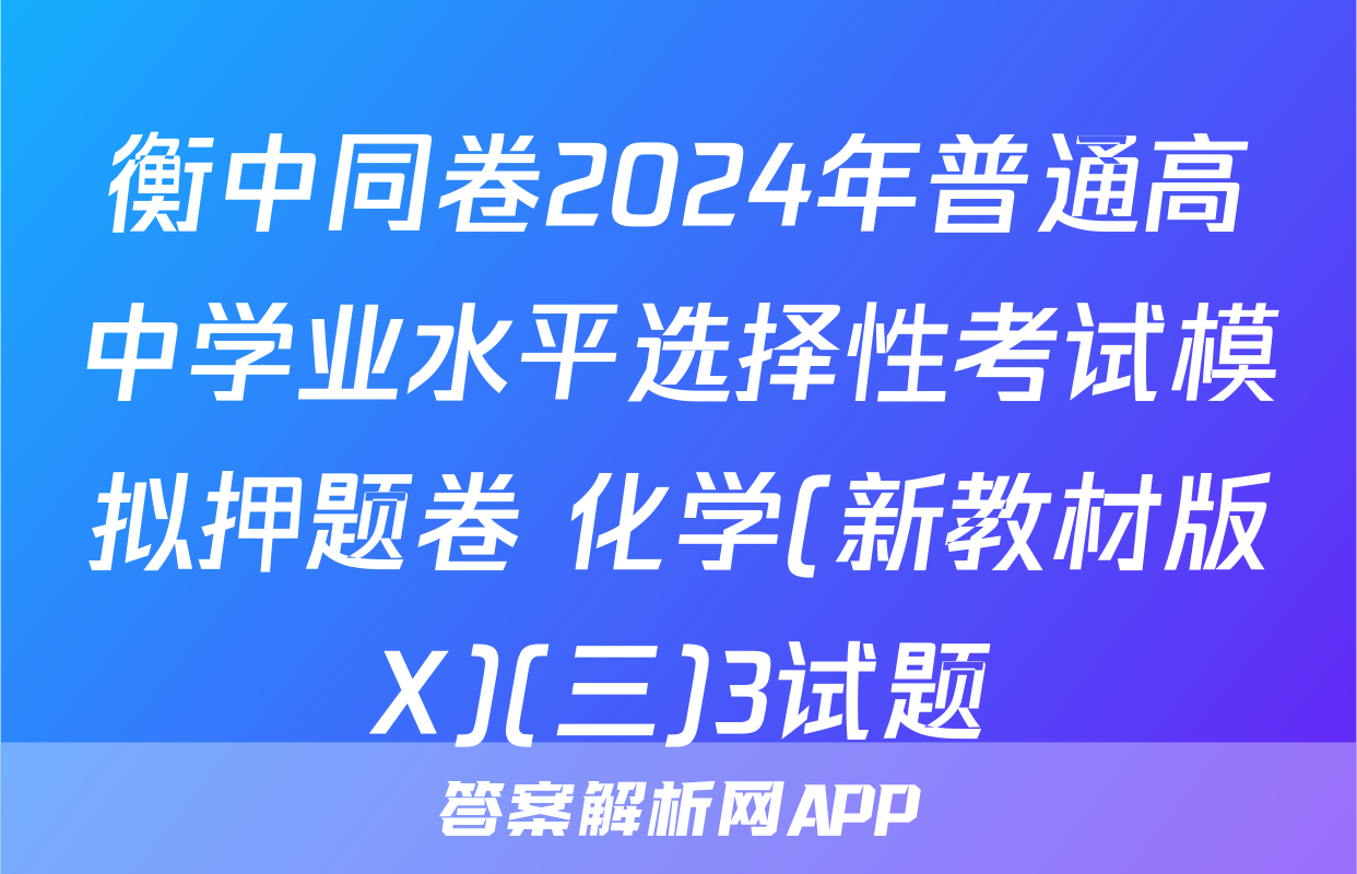 衡中同卷2024年普通高中学业水平选择性考试模拟押题卷 化学(新教材版X)(三)3试题