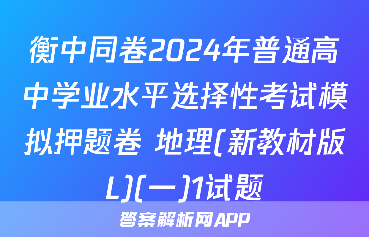 衡中同卷2024年普通高中学业水平选择性考试模拟押题卷 地理(新教材版L)(一)1试题