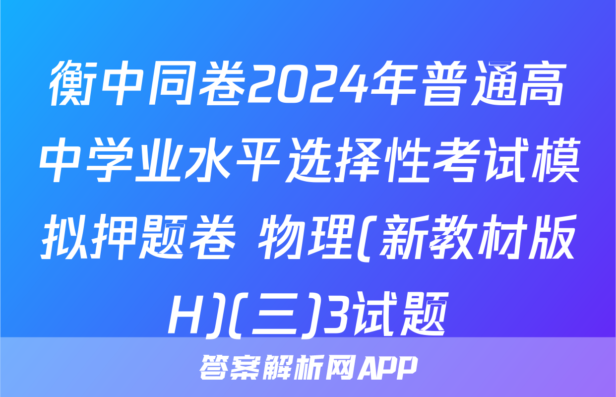 衡中同卷2024年普通高中学业水平选择性考试模拟押题卷 物理(新教材版H)(三)3试题