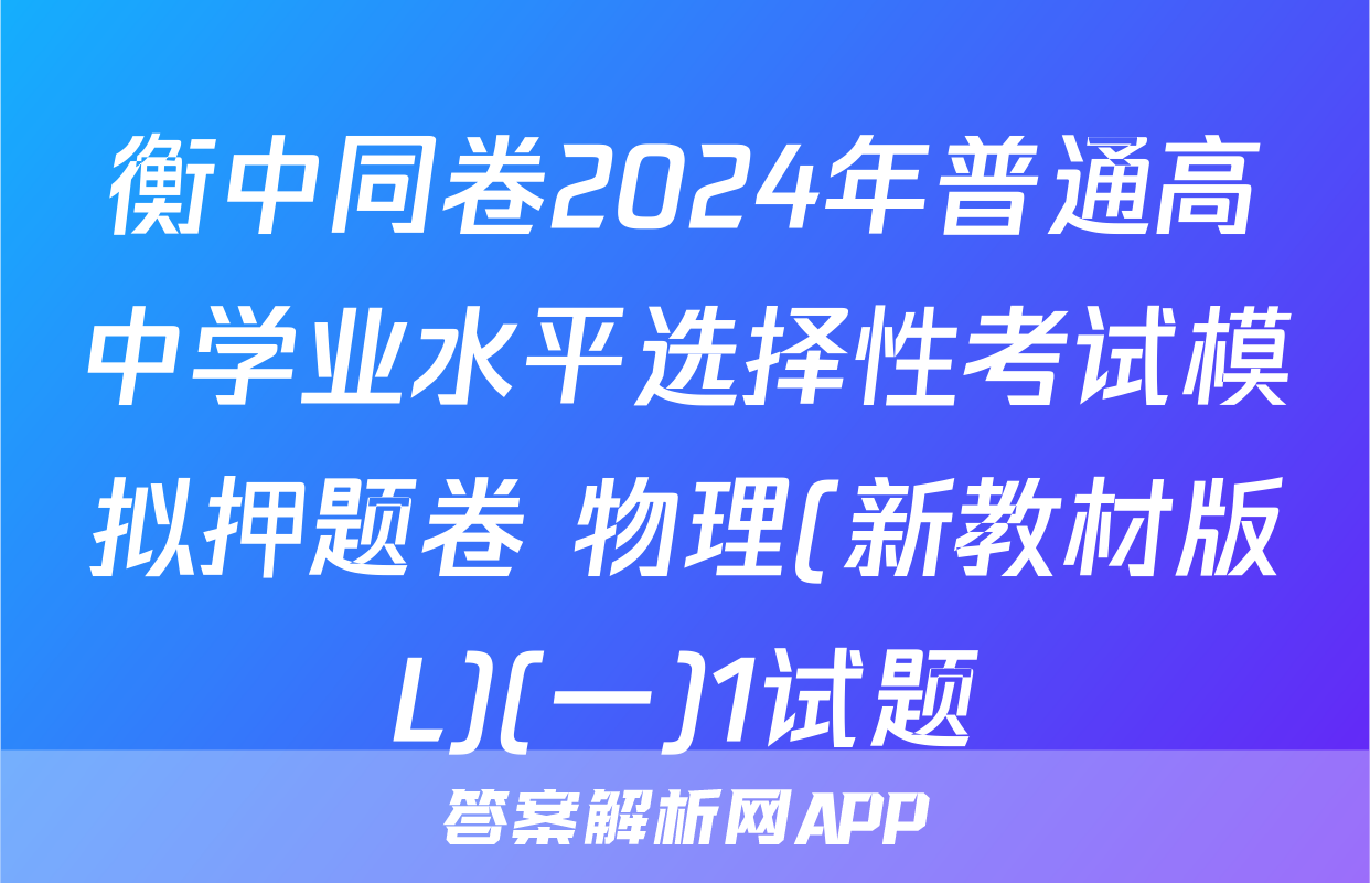 衡中同卷2024年普通高中学业水平选择性考试模拟押题卷 物理(新教材版L)(一)1试题