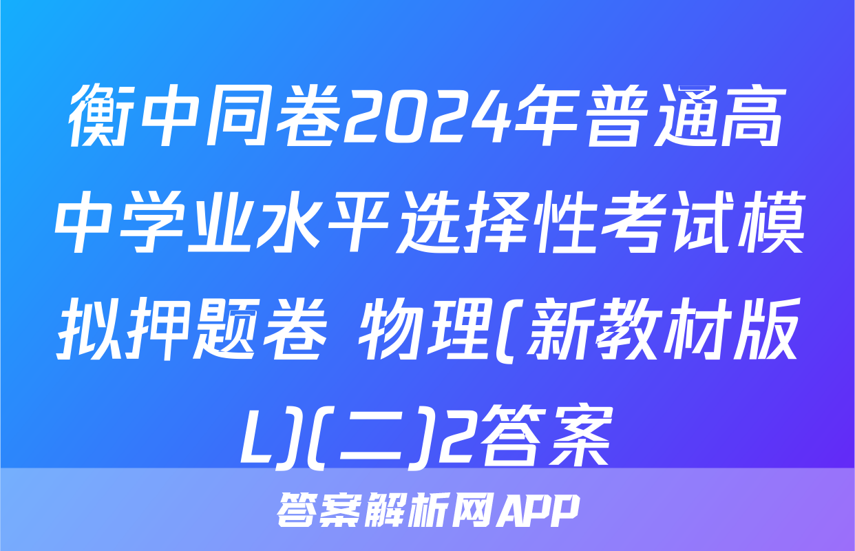 衡中同卷2024年普通高中学业水平选择性考试模拟押题卷 物理(新教材版L)(二)2答案