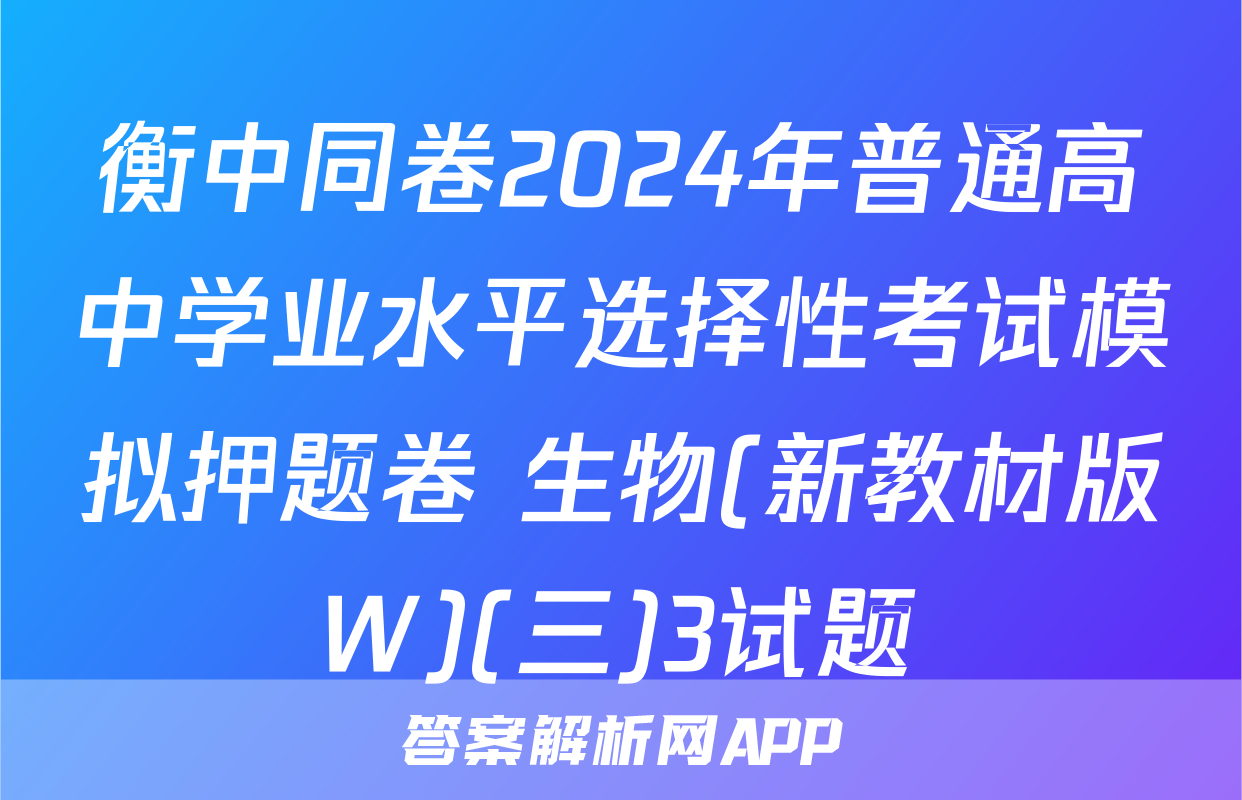 衡中同卷2024年普通高中学业水平选择性考试模拟押题卷 生物(新教材版W)(三)3试题
