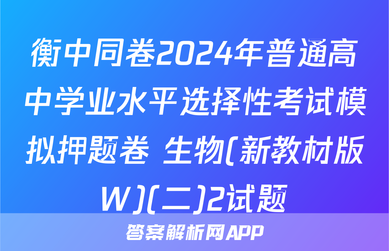 衡中同卷2024年普通高中学业水平选择性考试模拟押题卷 生物(新教材版W)(二)2试题