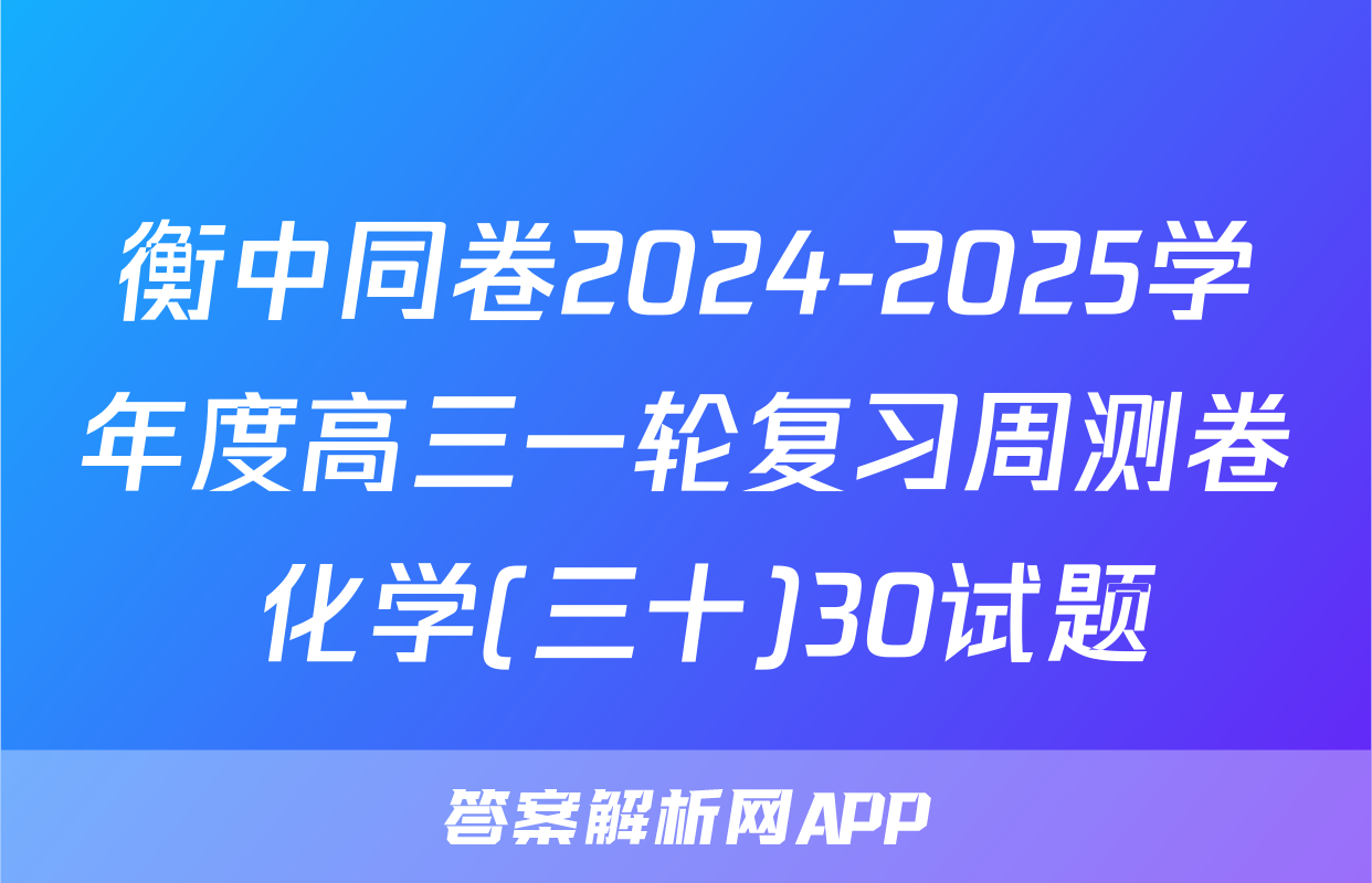 衡中同卷2024-2025学年度高三一轮复习周测卷 化学(三十)30试题