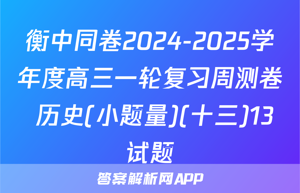 衡中同卷2024-2025学年度高三一轮复习周测卷 历史(小题量)(十三)13试题