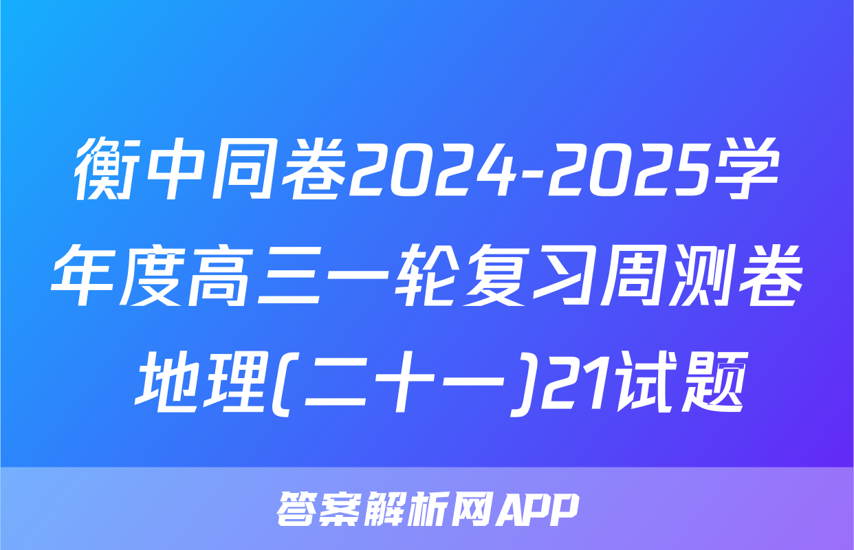 衡中同卷2024-2025学年度高三一轮复习周测卷 地理(二十一)21试题