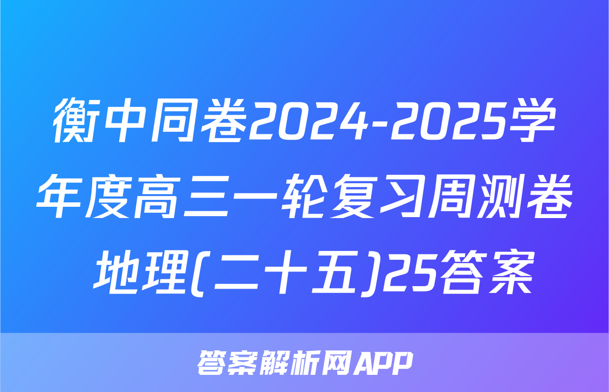 衡中同卷2024-2025学年度高三一轮复习周测卷 地理(二十五)25答案