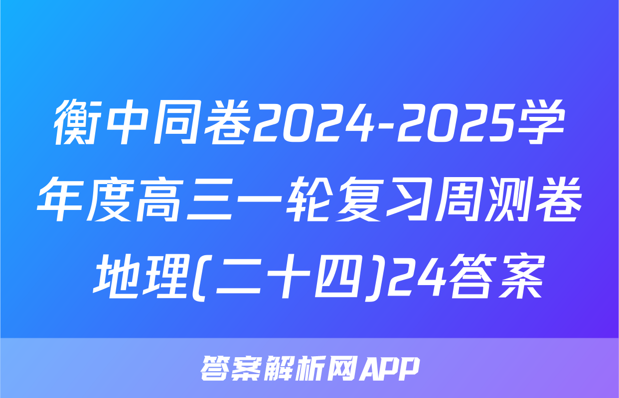 衡中同卷2024-2025学年度高三一轮复习周测卷 地理(二十四)24答案