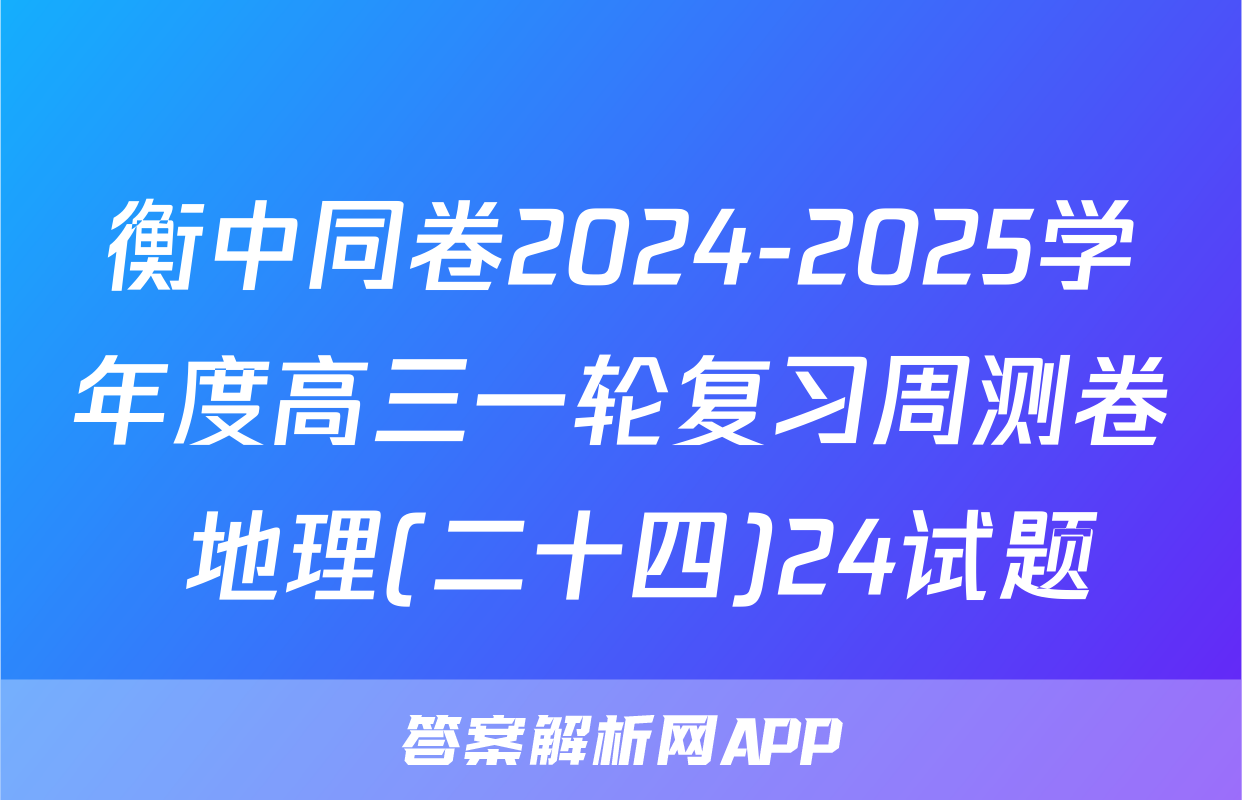 衡中同卷2024-2025学年度高三一轮复习周测卷 地理(二十四)24试题