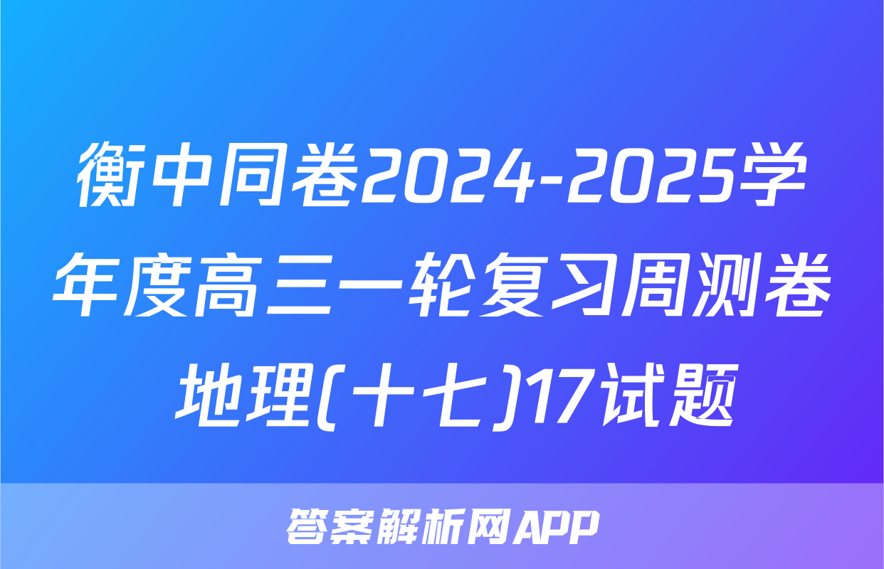 衡中同卷2024-2025学年度高三一轮复习周测卷 地理(十七)17试题