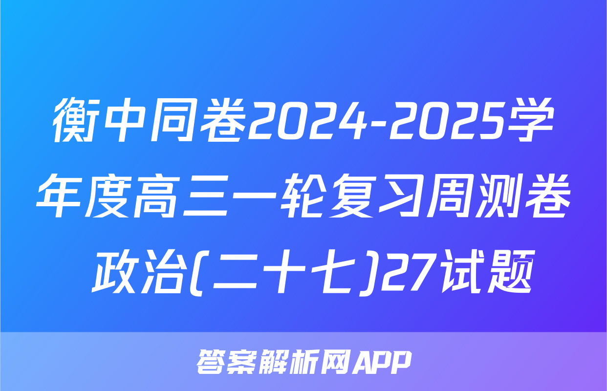 衡中同卷2024-2025学年度高三一轮复习周测卷 政治(二十七)27试题