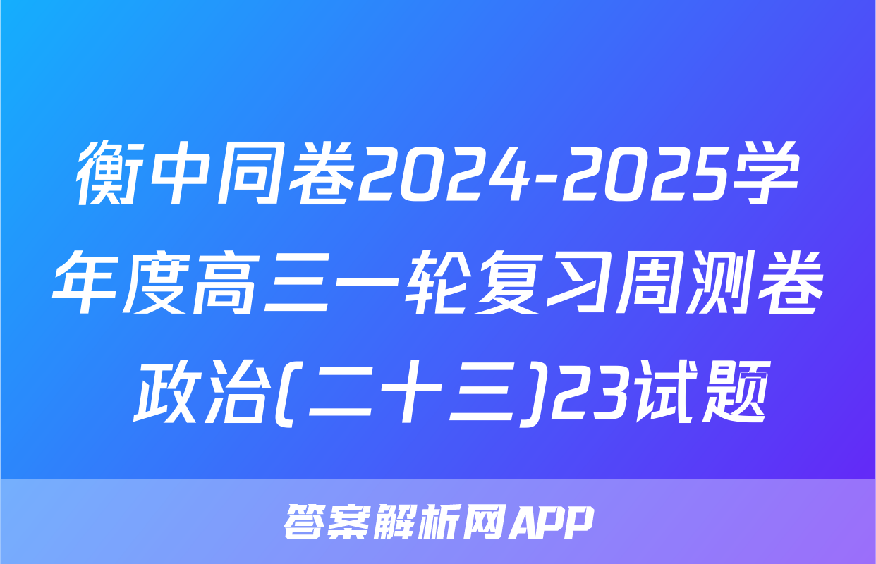 衡中同卷2024-2025学年度高三一轮复习周测卷 政治(二十三)23试题